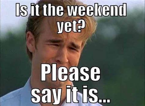 i need the weekend meme|More.